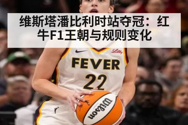 维斯塔潘比利时站夺冠:红牛F1王朝与规则变化