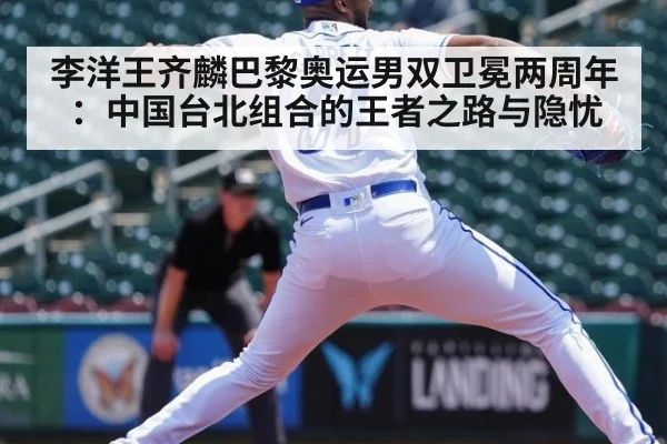 李洋王齐麟巴黎奥运男双卫冕两周年:中国台北组合的王者之路与隐忧
